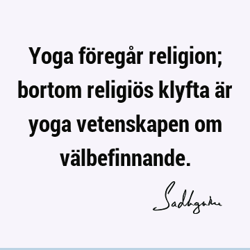 Yoga föregår religion; bortom religiös klyfta är yoga vetenskapen om vä
