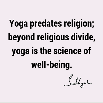 Yoga predates religion; beyond religious divide, yoga is the science of well-