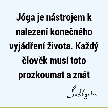 Jóga je nástrojem k nalezení konečného vyjádření života. Každý člověk musí toto prozkoumat a zná