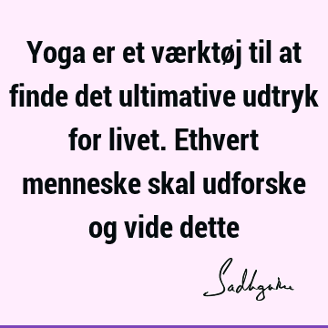 Yoga er et værktøj til at finde det ultimative udtryk for livet. Ethvert menneske skal udforske og vide