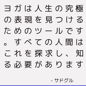 ヨガは人生の究極の表現を見つけるためのツールです。 すべての人間はこれを探求し、知る必要があります