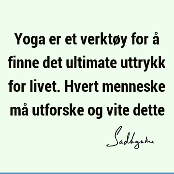 Yoga er et verktøy for å finne det ultimate uttrykk for livet. Hvert menneske må utforske og vite