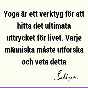 Yoga är ett verktyg för att hitta det ultimata uttrycket för livet. Varje människa måste utforska och veta