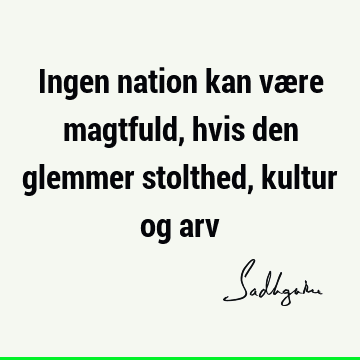 Ingen nation kan være magtfuld, hvis den glemmer stolthed, kultur og