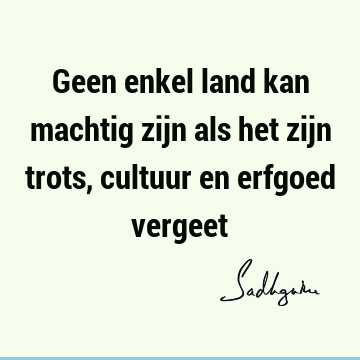 Geen enkel land kan machtig zijn als het zijn trots, cultuur en erfgoed