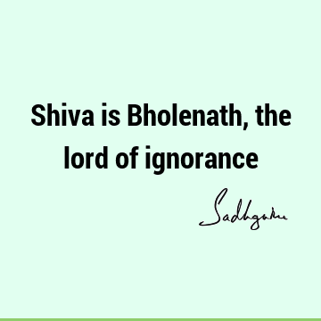 Shiva is Bholenath, the lord of