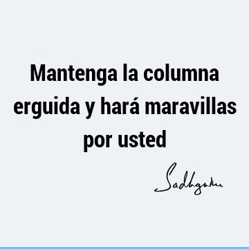 Mantenga la columna erguida y hará maravillas por