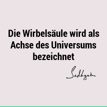 Die Wirbelsäule wird als Achse des Universums