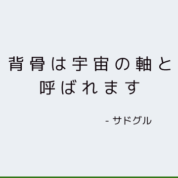 背骨は宇宙の軸と呼ばれます