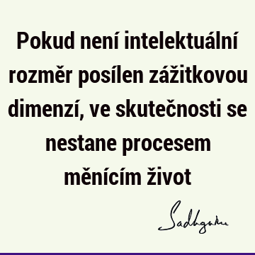 Pokud není intelektuální rozměr posílen zážitkovou dimenzí, ve skutečnosti se nestane procesem měnícím ž