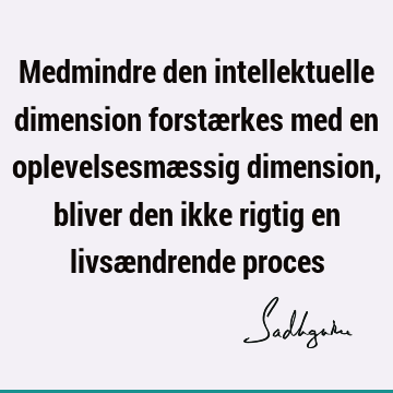 Medmindre den intellektuelle dimension forstærkes med en oplevelsesmæssig dimension, bliver den ikke rigtig en livsændrende