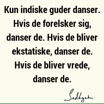 Kun indiske guder danser. Hvis de forelsker sig, danser de. Hvis de bliver ekstatiske, danser de. Hvis de bliver vrede, danser