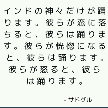 インドの神々だけが踊ります。 彼らが恋に落ちると、彼らは踊ります。 彼らが恍惚になると、彼らは踊ります。 彼らが怒ると、彼らは踊ります。