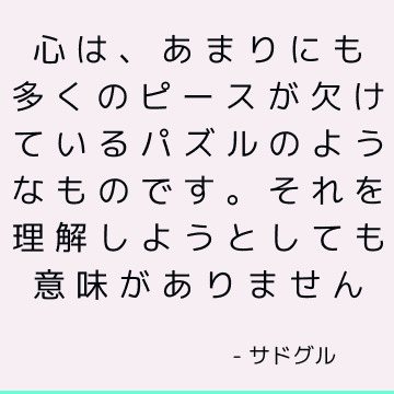 心は、あまりにも多くのピースが欠けているパズルのようなものです。 それを理解しようとしても意味がありません