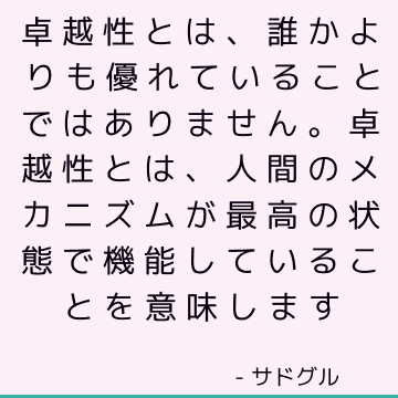 卓越性とは、誰かよりも優れていることではありません。 卓越性とは、人間のメカニズムが最高の状態で機能していることを意味します