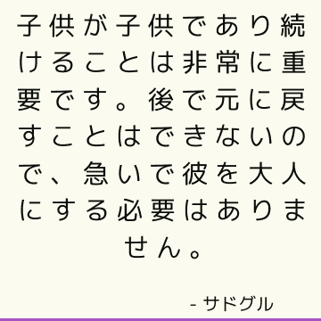 子供が子供であり続けることは非常に重要です。 後で元に戻すことはできないので、急いで彼を大人にする必要はありません。