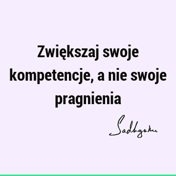 Zwiększaj swoje kompetencje, a nie swoje