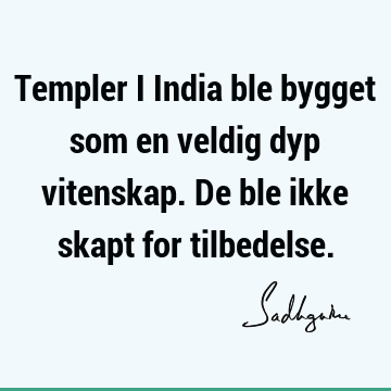 Templer i India ble bygget som en veldig dyp vitenskap. De ble ikke skapt for