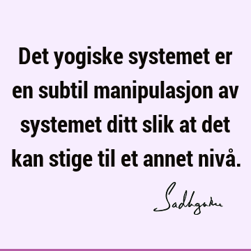 Det yogiske systemet er en subtil manipulasjon av systemet ditt slik at det kan stige til et annet nivå