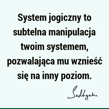 System jogiczny to subtelna manipulacja twoim systemem, pozwalająca mu wznieść się na inny