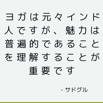 ヨガは元々インド人ですが、魅力は普遍的であることを理解することが重要です