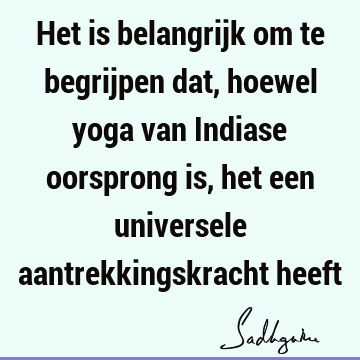 Het is belangrijk om te begrijpen dat, hoewel yoga van Indiase oorsprong is, het een universele aantrekkingskracht