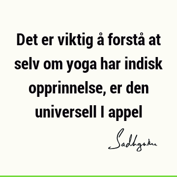 Det er viktig å forstå at selv om yoga har indisk opprinnelse, er den universell i