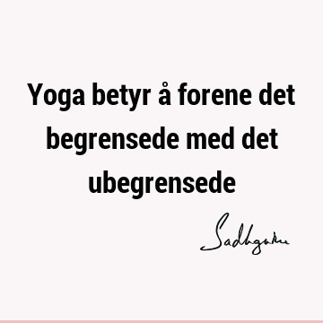 Yoga betyr å forene det begrensede med det