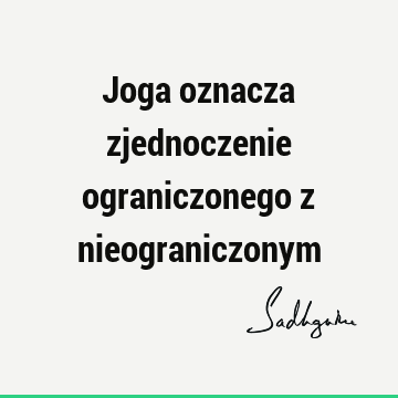 Joga oznacza zjednoczenie ograniczonego z