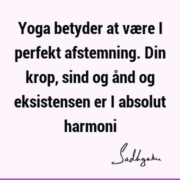 Yoga betyder at være i perfekt afstemning. Din krop, sind og ånd og eksistensen er i absolut