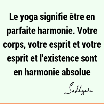 Le yoga signifie être en parfaite harmonie. Votre corps, votre esprit et votre esprit et l