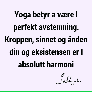 Yoga betyr å være i perfekt avstemning. Kroppen, sinnet og ånden din og eksistensen er i absolutt