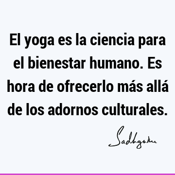 El yoga es la ciencia para el bienestar humano. Es hora de ofrecerlo más allá de los adornos