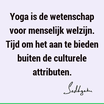 Yoga is de wetenschap voor menselijk welzijn. Tijd om het aan te bieden buiten de culturele