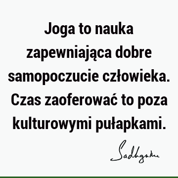 Joga to nauka zapewniająca dobre samopoczucie człowieka. Czas zaoferować to poza kulturowymi puł