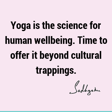 Yoga is the science for human wellbeing. Time to offer it beyond cultural