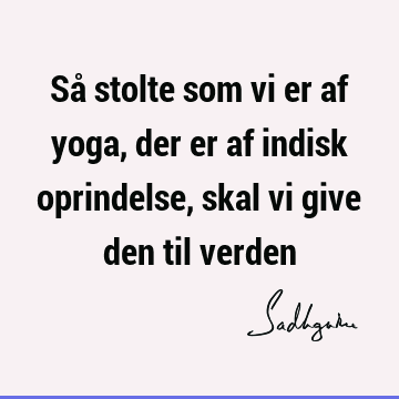 Så stolte som vi er af yoga, der er af indisk oprindelse, skal vi give den til