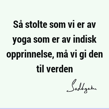 Så stolte som vi er av yoga som er av indisk opprinnelse, må vi gi den til