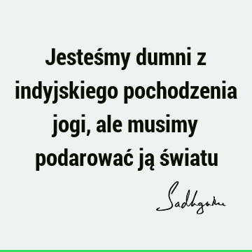 Jesteśmy dumni z indyjskiego pochodzenia jogi, ale musimy podarować ją ś