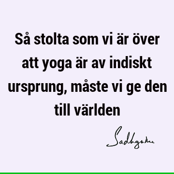 Så stolta som vi är över att yoga är av indiskt ursprung, måste vi ge den till vä