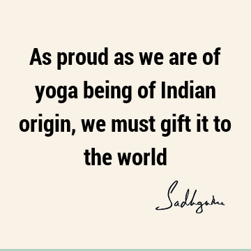 As proud as we are of yoga being of Indian origin, we must gift it to the