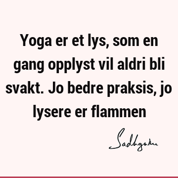 Yoga er et lys, som en gang opplyst vil aldri bli svakt. Jo bedre praksis, jo lysere er