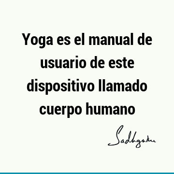 Yoga es el manual de usuario de este dispositivo llamado cuerpo