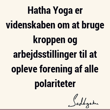 Hatha Yoga er videnskaben om at bruge kroppen og arbejdsstillinger til at opleve forening af alle