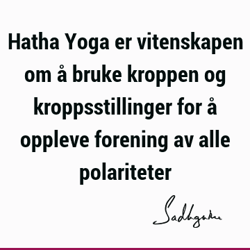 Hatha Yoga er vitenskapen om å bruke kroppen og kroppsstillinger for å oppleve forening av alle