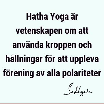 Hatha Yoga är vetenskapen om att använda kroppen och hållningar för att uppleva förening av alla