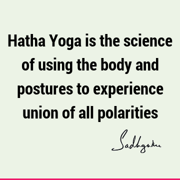 Hatha Yoga is the science of using the body and postures to experience union of all