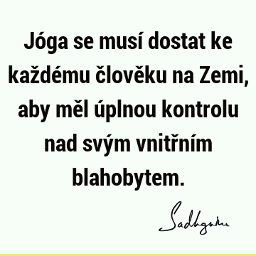 Jóga se musí dostat ke každému člověku na Zemi, aby měl úplnou kontrolu nad svým vnitřním