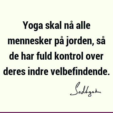 Yoga skal nå alle mennesker på jorden, så de har fuld kontrol over deres indre