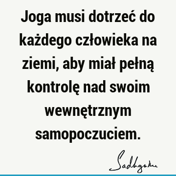 Joga musi dotrzeć do każdego człowieka na ziemi, aby miał pełną kontrolę nad swoim wewnętrznym